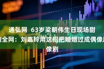 通弘网  63岁梁朝伟生日现场甜齁全网：刘嘉玲用这招把婚姻过成偶像剧