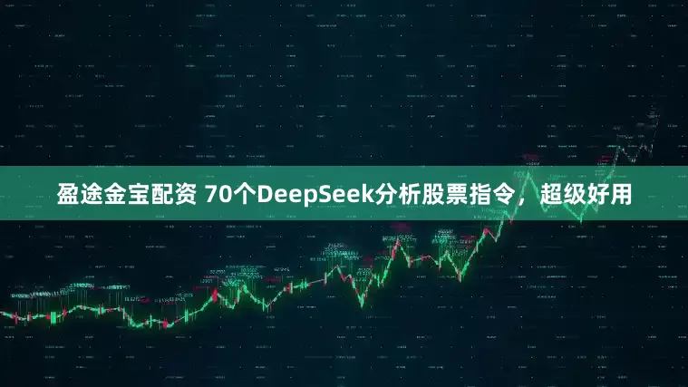 盈途金宝配资 70个DeepSeek分析股票指令，超级好用