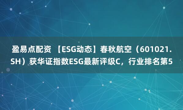 盈易点配资 【ESG动态】春秋航空（601021.SH）获华证指数ESG最新评级C，行业排名第5