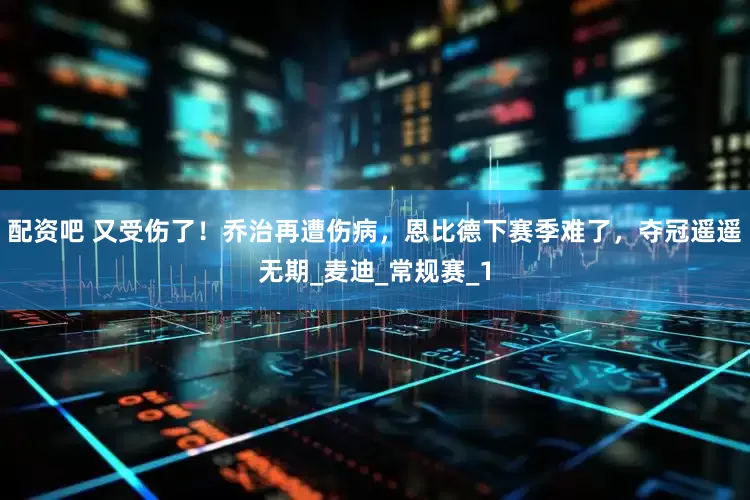 配资吧 又受伤了！乔治再遭伤病，恩比德下赛季难了，夺冠遥遥无期_麦迪_常规赛_1