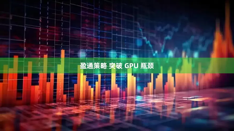 盈通策略 突破 GPU 瓶颈