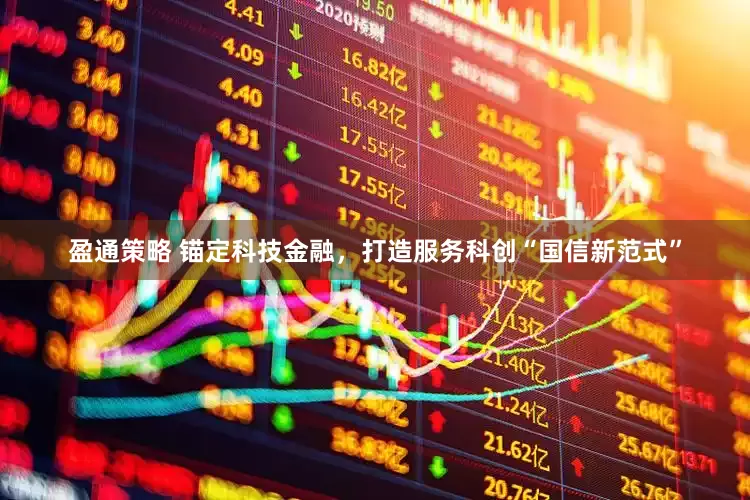 盈通策略 锚定科技金融，打造服务科创“国信新范式”