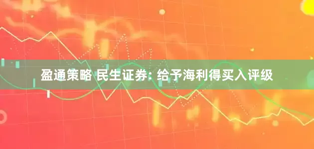 盈通策略 民生证券: 给予海利得买入评级